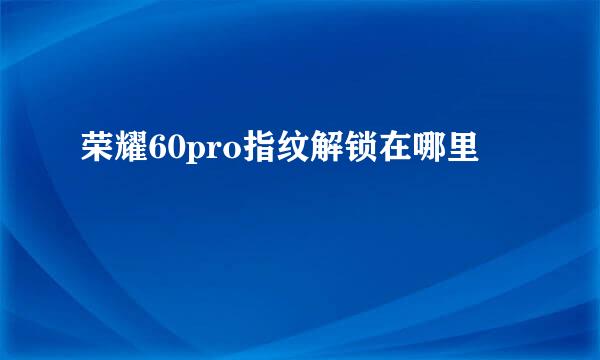 荣耀60pro指纹解锁在哪里