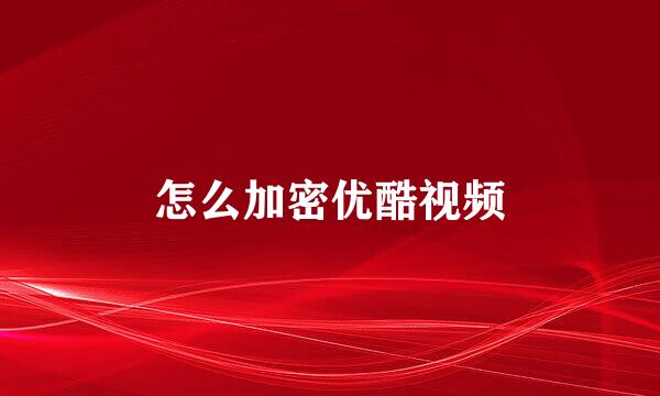 怎么加密优酷视频