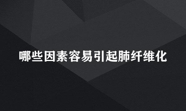 哪些因素容易引起肺纤维化