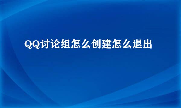 QQ讨论组怎么创建怎么退出