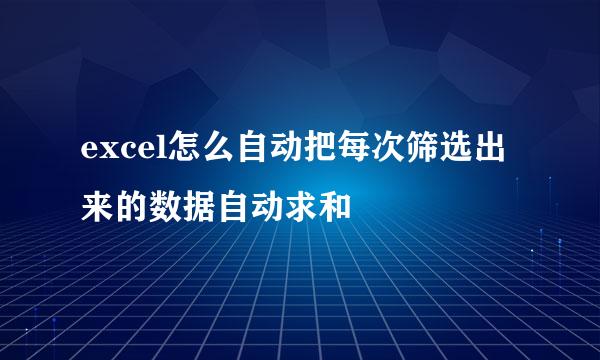 excel怎么自动把每次筛选出来的数据自动求和