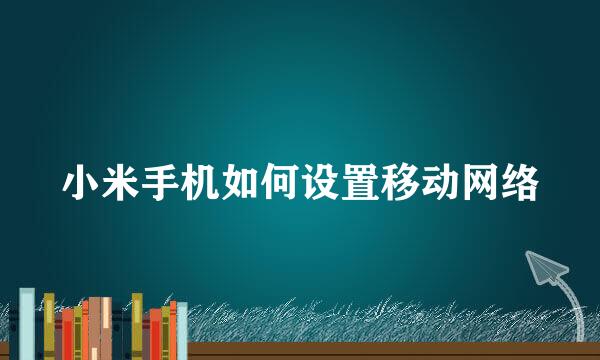 小米手机如何设置移动网络