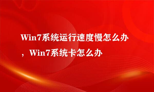 Win7系统运行速度慢怎么办，Win7系统卡怎么办