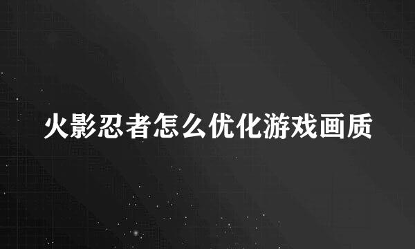 火影忍者怎么优化游戏画质