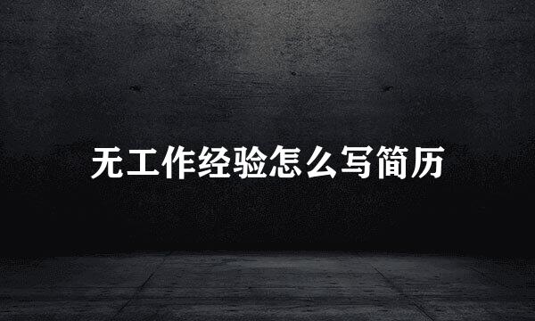 无工作经验怎么写简历