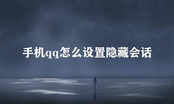 手机qq怎么设置隐藏会话