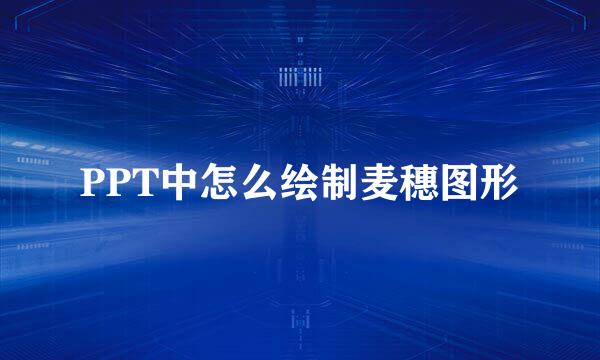 PPT中怎么绘制麦穗图形