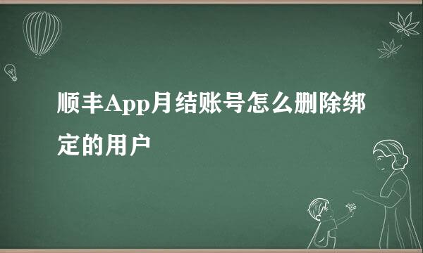 顺丰App月结账号怎么删除绑定的用户