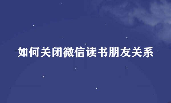 如何关闭微信读书朋友关系