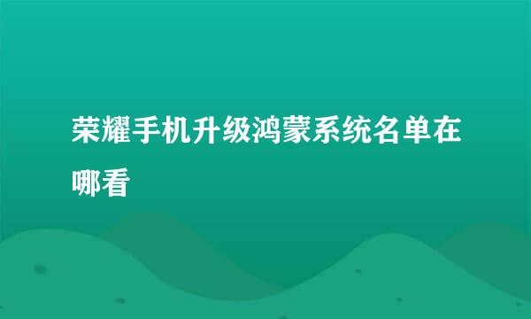 荣耀手机升级鸿蒙系统名单在哪看
