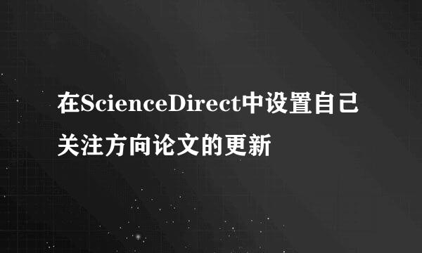 在ScienceDirect中设置自己关注方向论文的更新