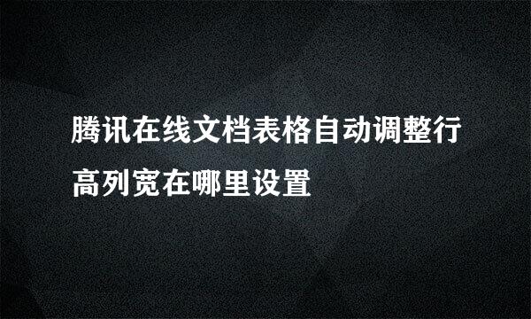 腾讯在线文档表格自动调整行高列宽在哪里设置