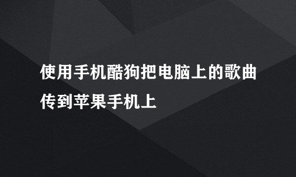 使用手机酷狗把电脑上的歌曲传到苹果手机上