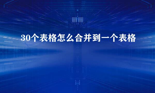 30个表格怎么合并到一个表格