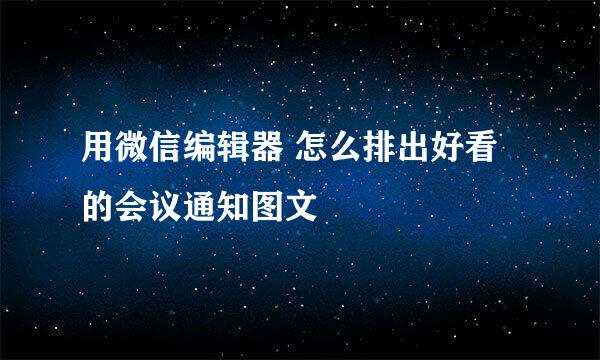 用微信编辑器 怎么排出好看的会议通知图文