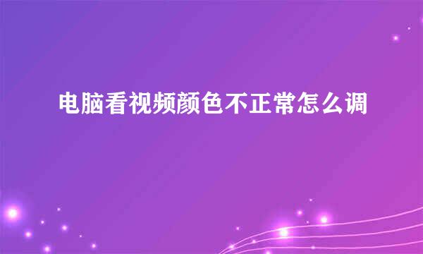 电脑看视频颜色不正常怎么调