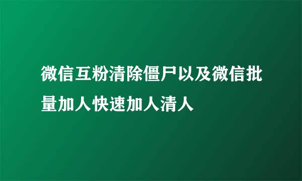 微信互粉清除僵尸以及微信批量加人快速加人清人