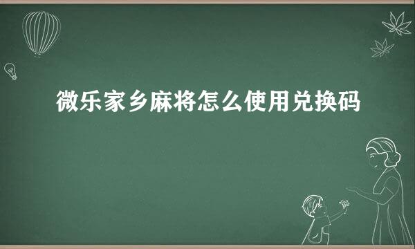 微乐家乡麻将怎么使用兑换码