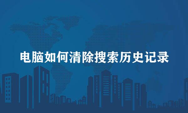 电脑如何清除搜索历史记录