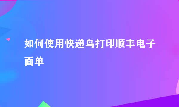 如何使用快递鸟打印顺丰电子面单