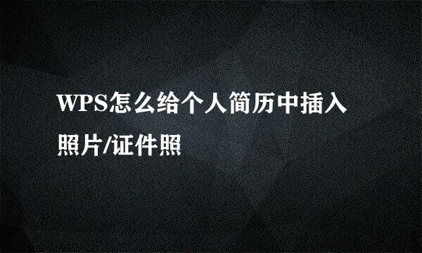 WPS怎么给个人简历中插入照片/证件照