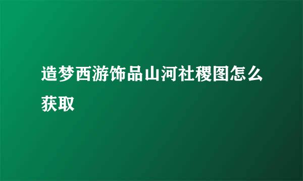 造梦西游饰品山河社稷图怎么获取