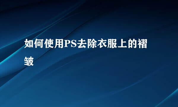 如何使用PS去除衣服上的褶皱