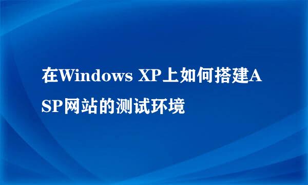 在Windows XP上如何搭建ASP网站的测试环境