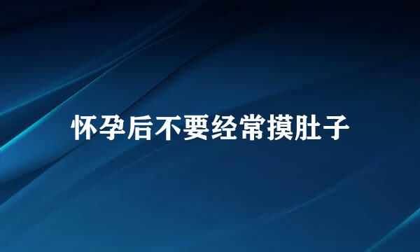怀孕后不要经常摸肚子
