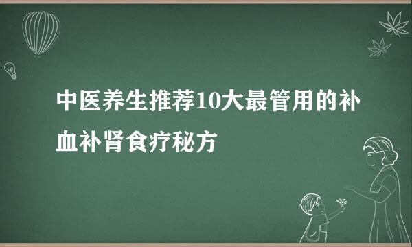 中医养生推荐10大最管用的补血补肾食疗秘方