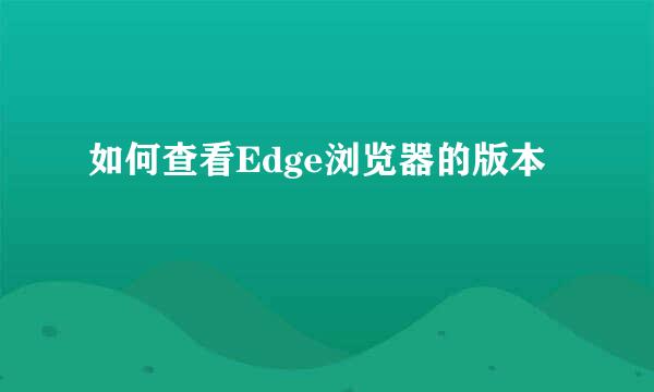 如何查看Edge浏览器的版本