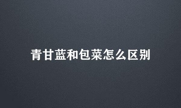 青甘蓝和包菜怎么区别
