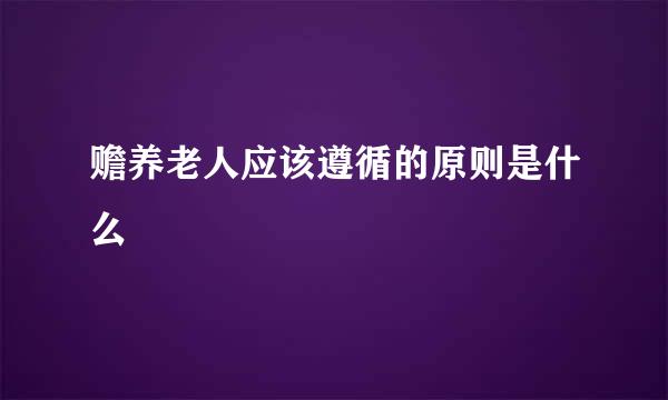 赡养老人应该遵循的原则是什么