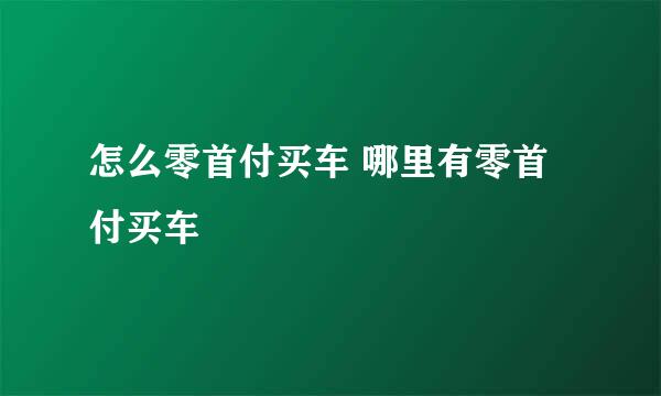 怎么零首付买车 哪里有零首付买车
