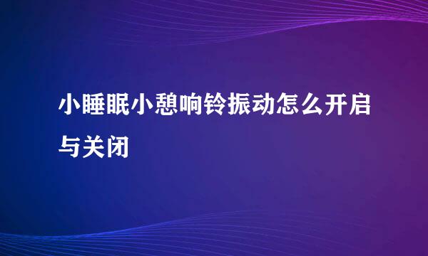 小睡眠小憩响铃振动怎么开启与关闭