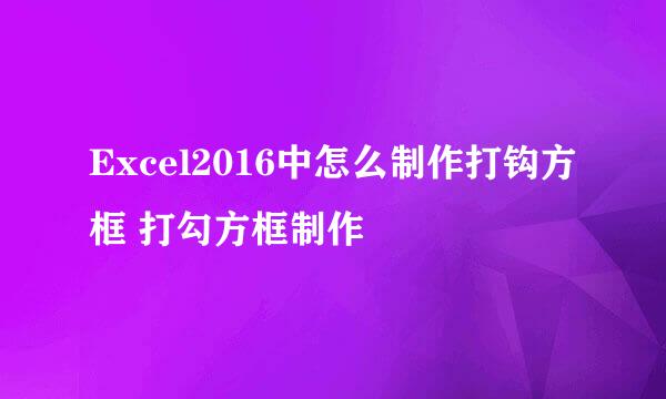 Excel2016中怎么制作打钩方框 打勾方框制作