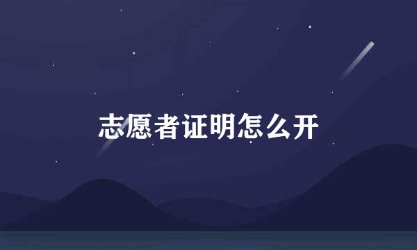 志愿者证明怎么开