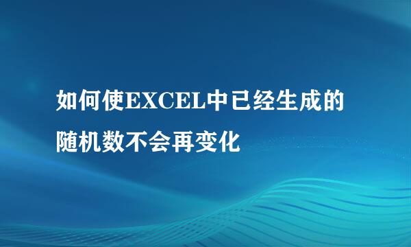 如何使EXCEL中已经生成的随机数不会再变化