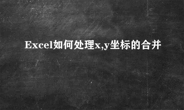 Excel如何处理x,y坐标的合并