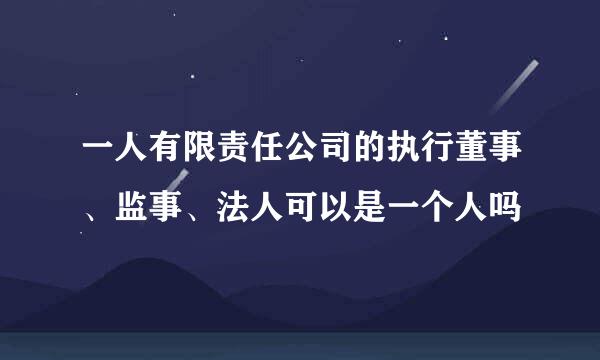 一人有限责任公司的执行董事、监事、法人可以是一个人吗
