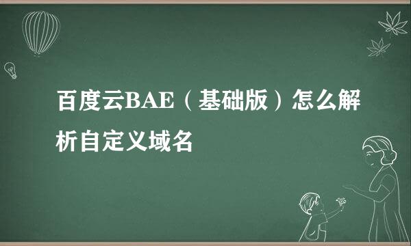 百度云BAE（基础版）怎么解析自定义域名