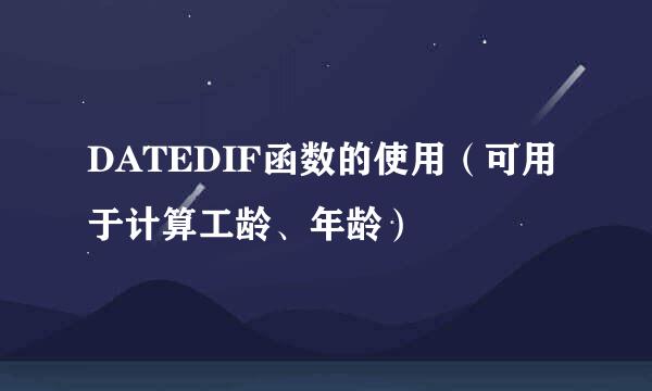DATEDIF函数的使用（可用于计算工龄、年龄）