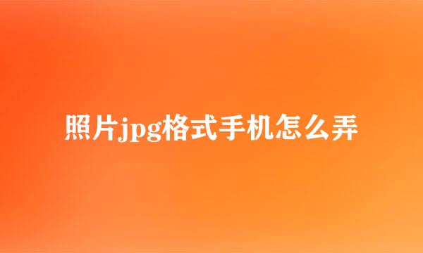照片jpg格式手机怎么弄