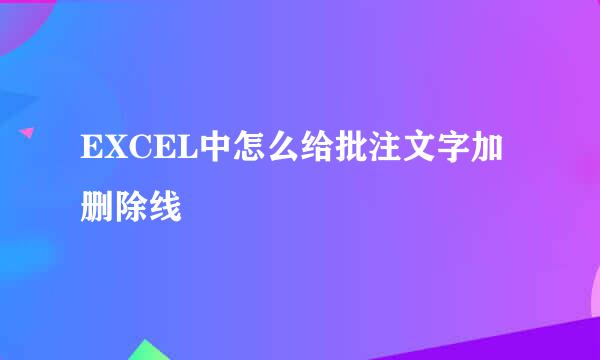 EXCEL中怎么给批注文字加删除线