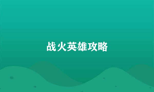 战火英雄攻略