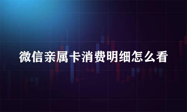 微信亲属卡消费明细怎么看