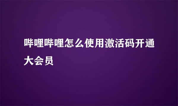 哔哩哔哩怎么使用激活码开通大会员