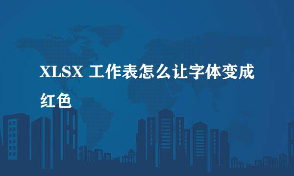 XLSX 工作表怎么让字体变成红色