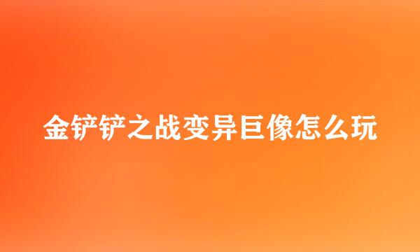金铲铲之战变异巨像怎么玩