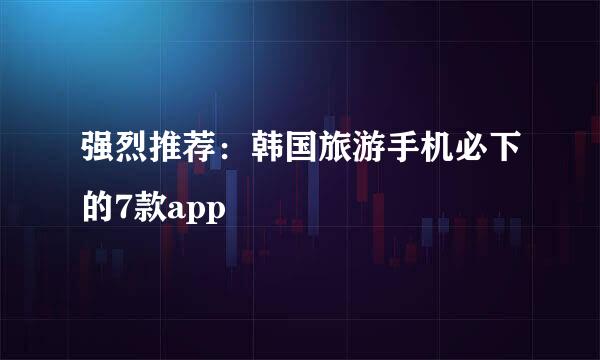 强烈推荐：韩国旅游手机必下的7款app